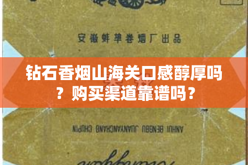钻石香烟山海关口感醇厚吗？购买渠道靠谱吗？