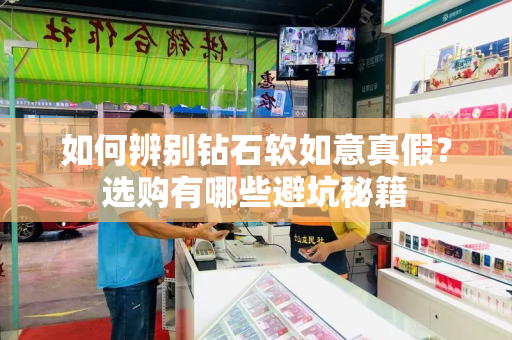 如何辨别钻石软如意真假？选购有哪些避坑秘籍